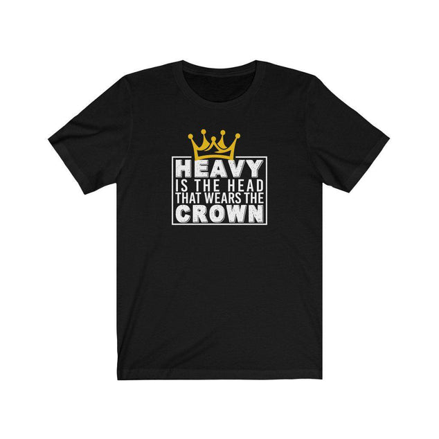 Heavy is The Head That Wears The Crown | Unisex T-Shirt